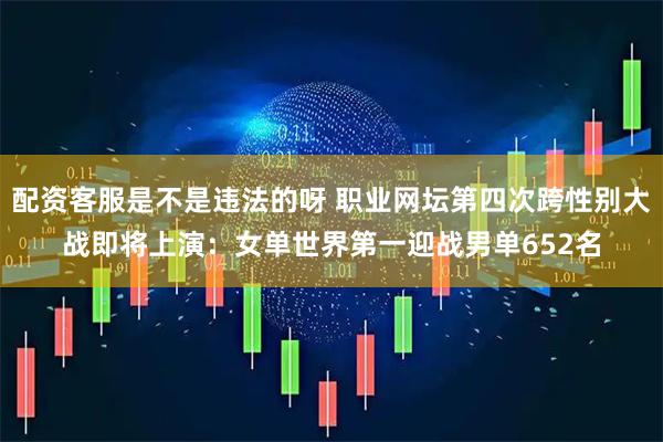 配资客服是不是违法的呀 职业网坛第四次跨性别大战即将上演：女单世界第一迎战男单652名