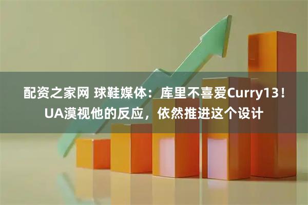 配资之家网 球鞋媒体：库里不喜爱Curry13！UA漠视他的反应，依然推进这个设计