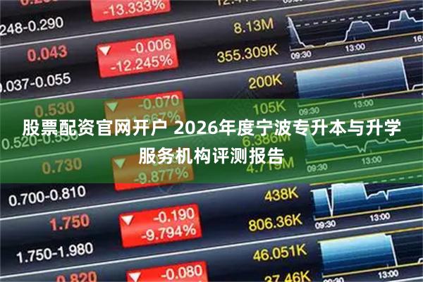 股票配资官网开户 2026年度宁波专升本与升学服务机构评测报告